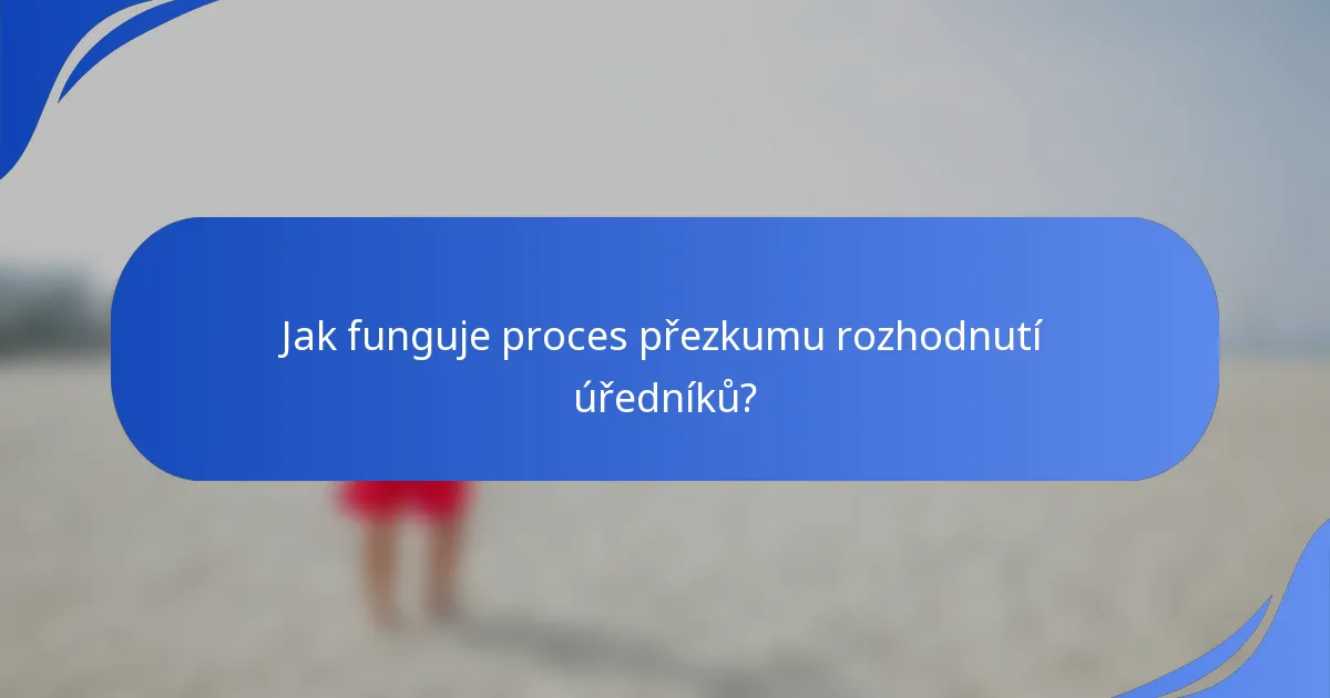 Jak funguje proces přezkumu rozhodnutí úředníků?
