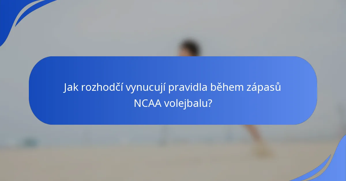 Jak rozhodčí vynucují pravidla během zápasů NCAA volejbalu?
