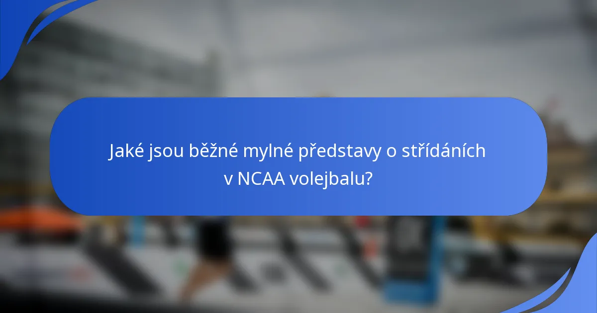 Jaké jsou běžné mylné představy o střídáních v NCAA volejbalu?