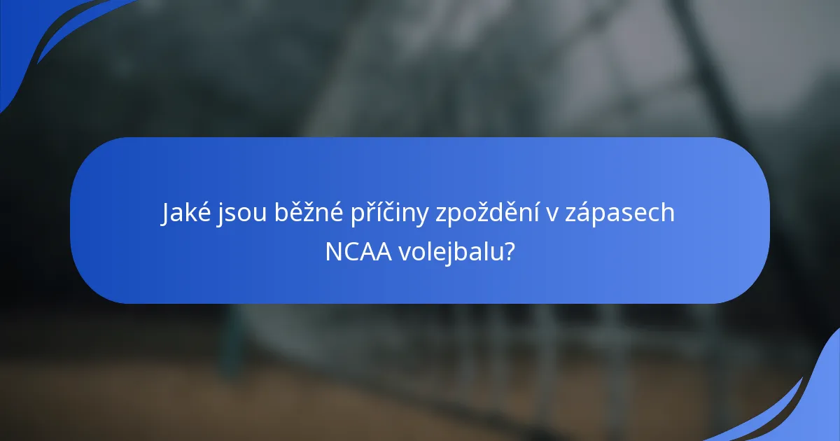 Jaké jsou běžné příčiny zpoždění v zápasech NCAA volejbalu?