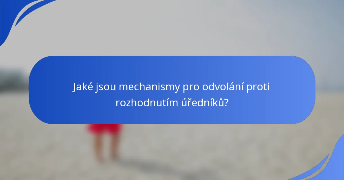 Jaké jsou mechanismy pro odvolání proti rozhodnutím úředníků?