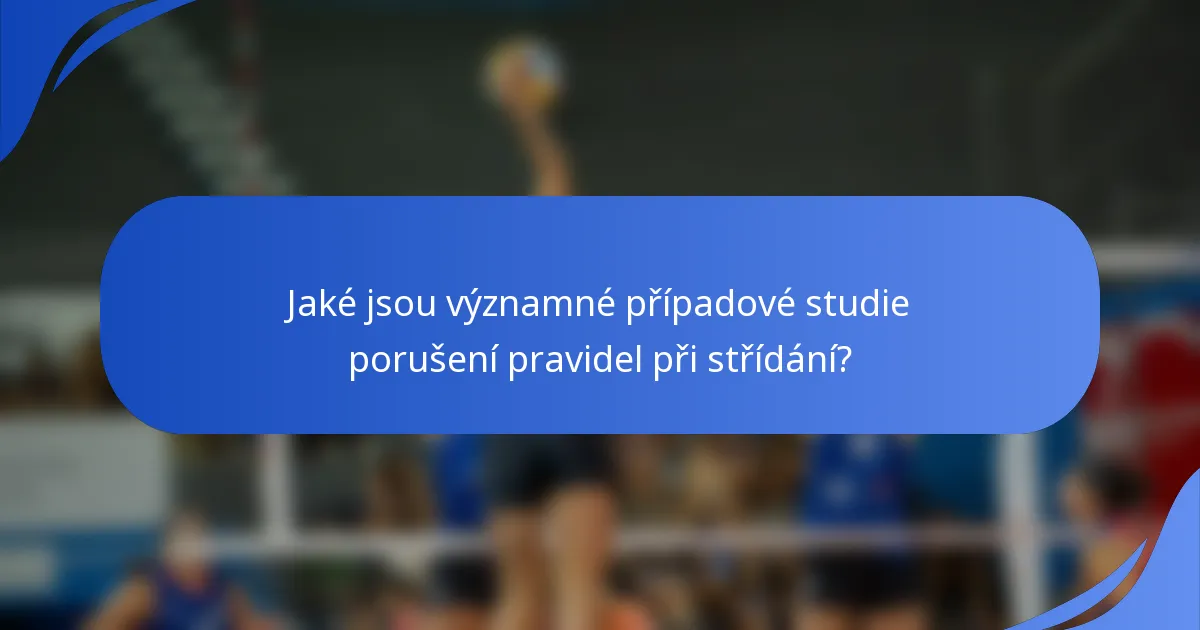 Jaké jsou významné případové studie porušení pravidel při střídání?