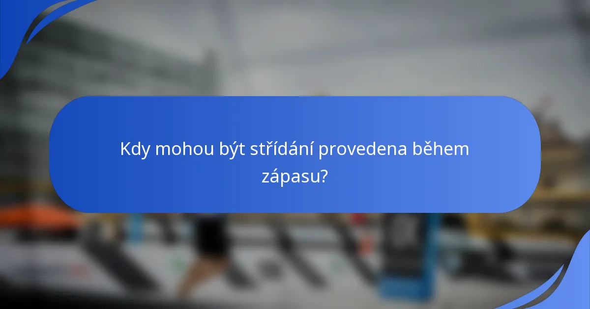 Kdy mohou být střídání provedena během zápasu?